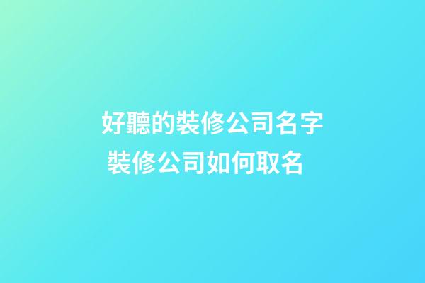 好聽的裝修公司名字 裝修公司如何取名-第1張-公司起名-玄機(jī)派